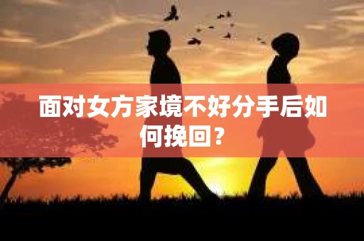 面对女方家境不好分手后如何挽回？