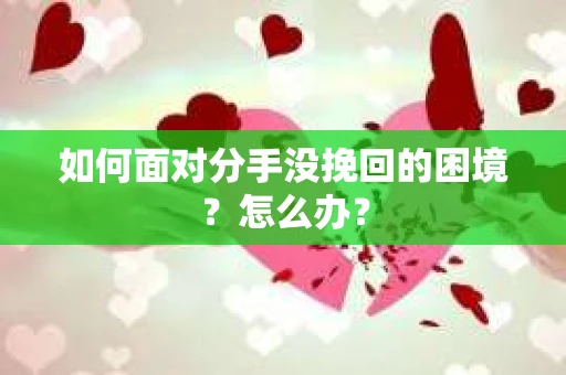 如何面对分手没挽回的困境？怎么办？