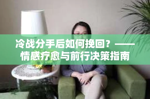 冷战分手后如何挽回？——情感疗愈与前行决策指南
