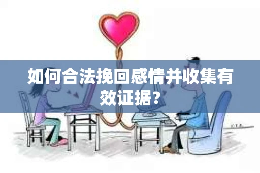 如何合法挽回感情并收集有效证据？
