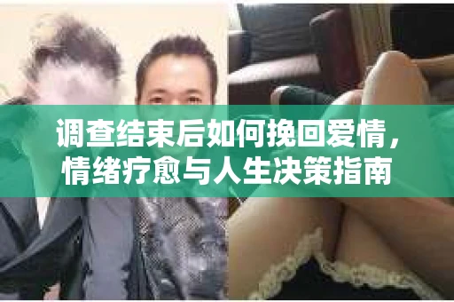 调查结束后如何挽回爱情，情绪疗愈与人生决策指南