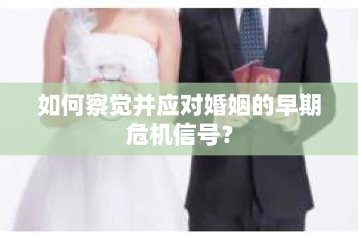 如何察觉并应对婚姻的早期危机信号？