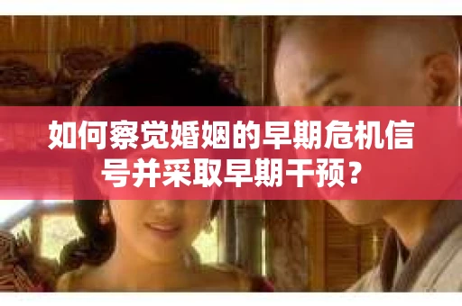 如何察觉婚姻的早期危机信号并采取早期干预？