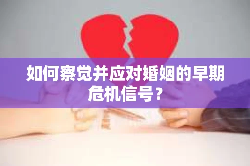 如何察觉并应对婚姻的早期危机信号？