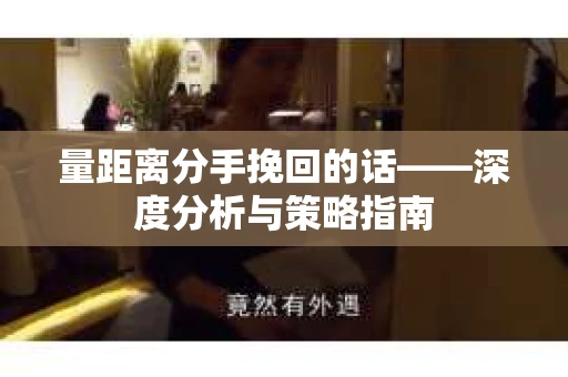 量距离分手挽回的话——深度分析与策略指南
