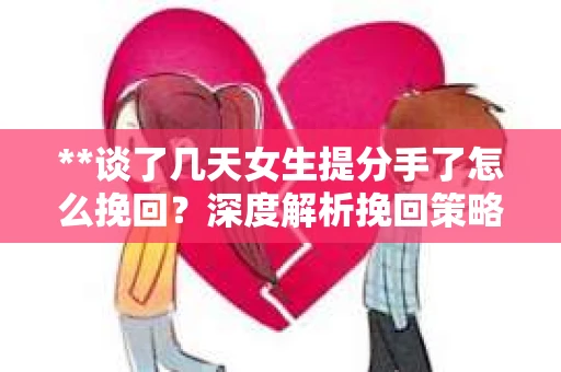 **谈了几天女生提分手了怎么挽回？深度解析挽回策略**