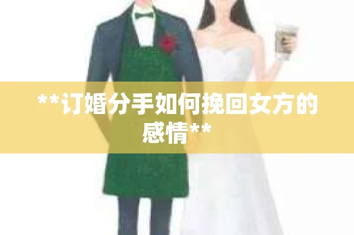 **订婚分手如何挽回女方的感情**