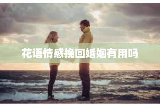 花语情感挽回婚姻有用吗