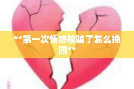 **第一次情感被骗了怎么挽回**