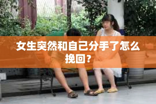女生突然和自己分手了怎么挽回? 女生突然和自己分手了怎么挽回?