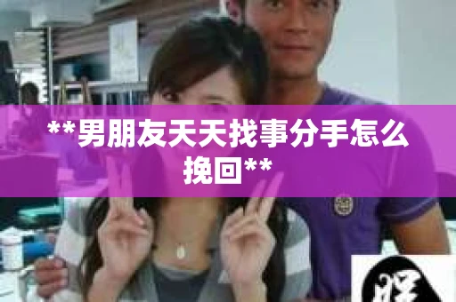 **男朋友天天找事分手怎么挽回**