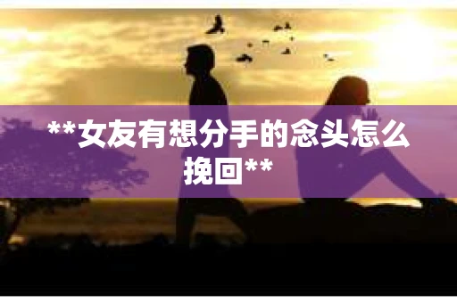 **女友有想分手的念头怎么挽回**