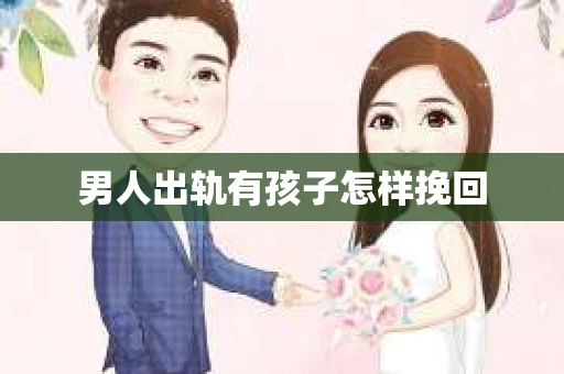 男人出轨有孩子怎样挽回
