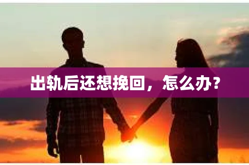 出轨后还想挽回，怎么办？