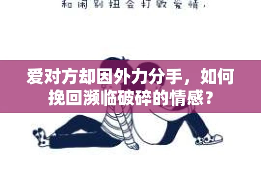 爱对方却因外力分手，如何挽回濒临破碎的情感？