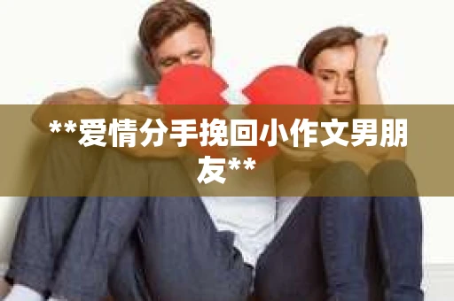 **爱情分手挽回小作文男朋友**