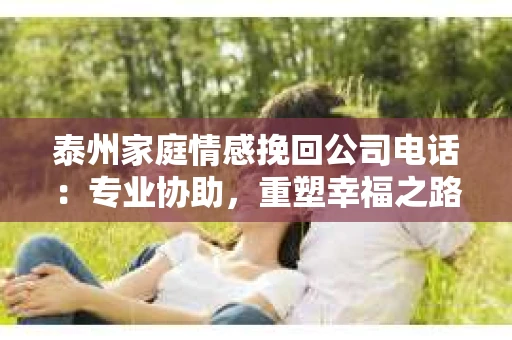 泰州家庭情感挽回公司电话：专业协助，重塑幸福之路