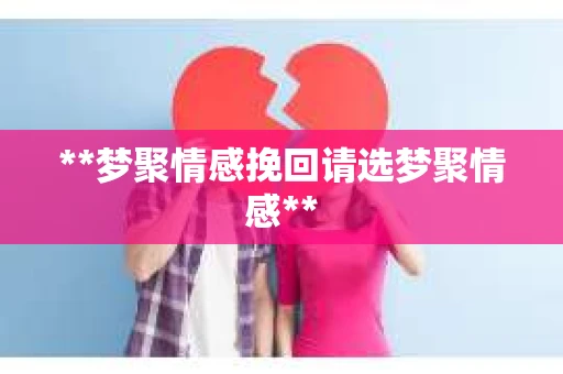 **梦聚情感挽回请选梦聚情感**