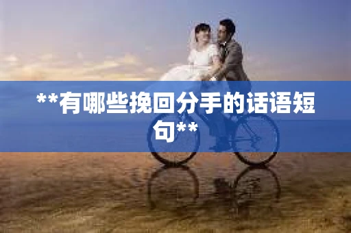 **有哪些挽回分手的话语短句**