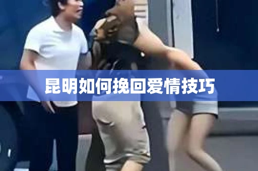 昆明如何挽回爱情技巧