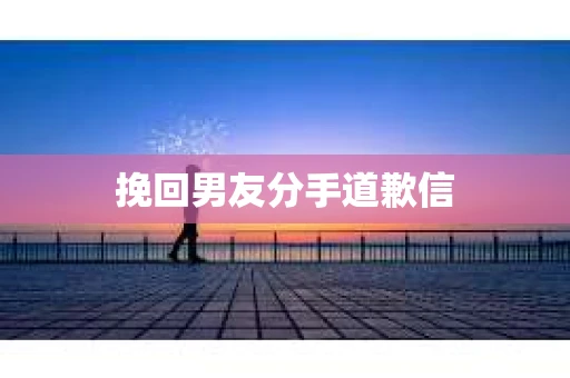 挽回男友分手道歉信