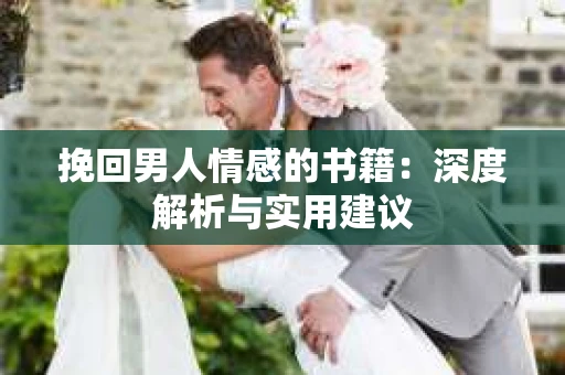 挽回男人情感的书籍：深度解析与实用建议