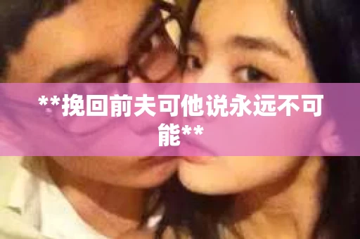 **挽回前夫可他说永远不可能**