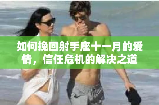 如何挽回射手座十一月的爱情,信任危机的解决之道 如何挽回射手座十一月的爱情,信任危机的解决之道