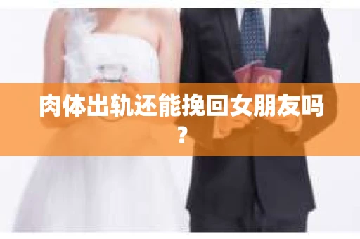 肉体出轨还能挽回女朋友吗？