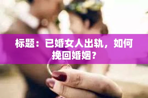 标题：已婚女人出轨，如何挽回婚姻？