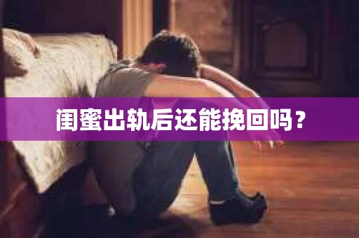 闺蜜出轨后还能挽回吗？