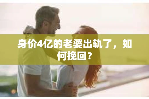 身价4亿的老婆出轨了，如何挽回？