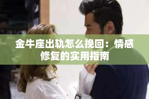 金牛座出轨怎么挽回：情感修复的实用指南