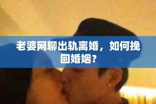 老婆网聊出轨离婚，如何挽回婚姻？