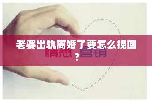 老婆出轨离婚了要怎么挽回？