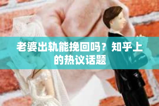 老婆出轨能挽回吗？知乎上的热议话题