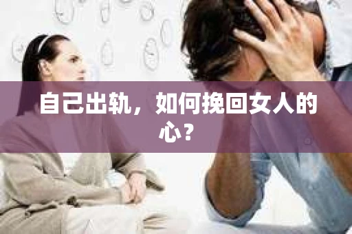 自己出轨，如何挽回女人的心？