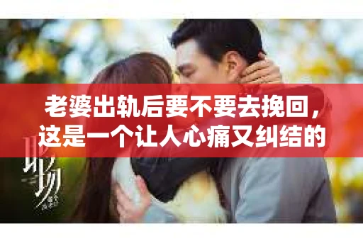 老婆出轨后要不要去挽回，这是一个让人心痛又纠结的问题。在这个问题上，每个人都有自己的看法和选择。今天，我就来和大家聊聊这个话题，希望能给大家带来一些帮助。