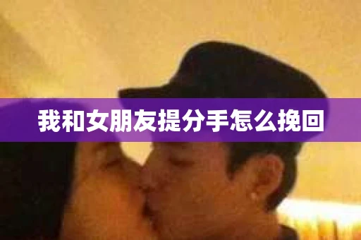 我和女朋友提分手怎么挽回