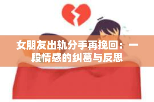 女朋友出轨分手再挽回：一段情感的纠葛与反思