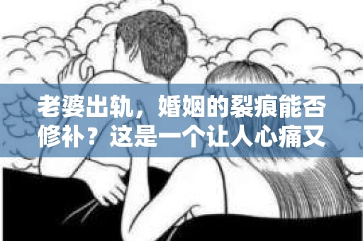老婆出轨，婚姻的裂痕能否修补？这是一个让人心痛又充满疑惑的问题。在小说的世界里，这样的故事屡见不鲜，但现实中的我们，又该如何面对这样的困境呢？今天，就让我们一起来探讨一下，老婆出轨，婚姻能否挽回来。