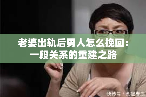 老婆出轨后男人怎么挽回：一段关系的重建之路