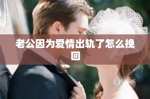 老公因为爱情出轨了怎么挽回