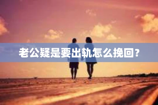老公疑是要出轨怎么挽回？