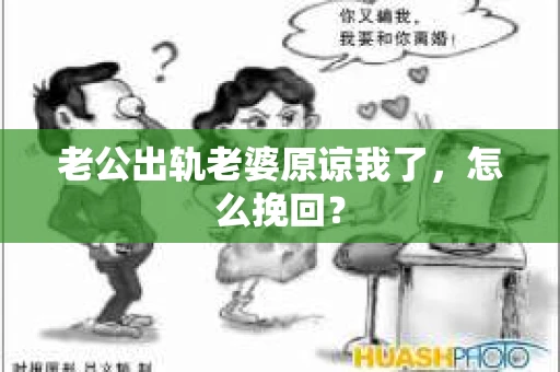 老公出轨老婆原谅我了，怎么挽回？