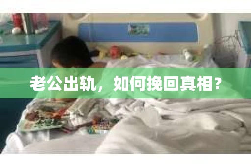 老公出轨，如何挽回真相？