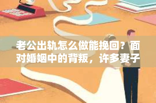 老公出轨怎么做能挽回？面对婚姻中的背叛，许多妻子都会感到痛苦和无助。但请相信，无论情况多么棘手，都有可能找到解决问题的方法。以下是我根据多年律师经验，结合实际案例，为大家整理的一些挽回婚姻的建议。