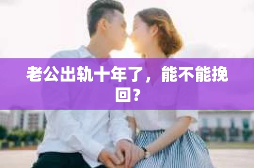 老公出轨十年了，能不能挽回？