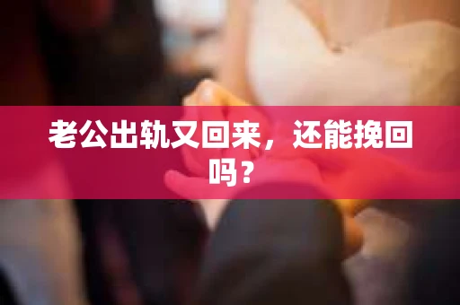 老公出轨又回来，还能挽回吗？
