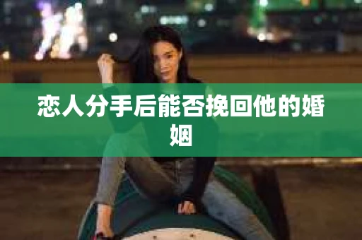 恋人分手后能否挽回他的婚姻